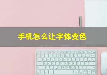 手机怎么让字体变色