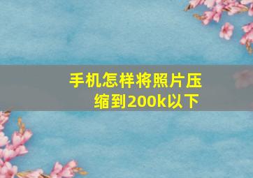 手机怎样将照片压缩到200k以下