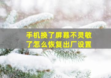 手机换了屏幕不灵敏了怎么恢复出厂设置