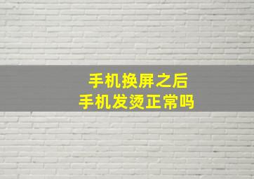 手机换屏之后手机发烫正常吗