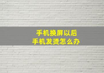 手机换屏以后手机发烫怎么办