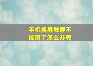 手机换屏触屏不能用了怎么办呢