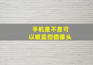 手机是不是可以被监控摄像头