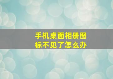 手机桌面相册图标不见了怎么办