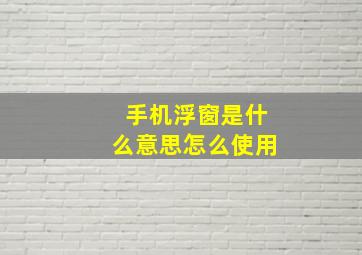 手机浮窗是什么意思怎么使用