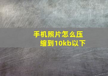 手机照片怎么压缩到10kb以下