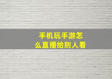 手机玩手游怎么直播给别人看