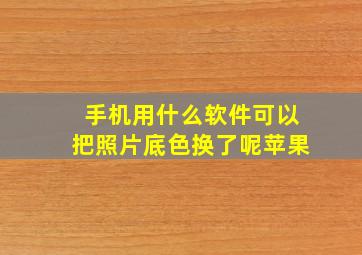 手机用什么软件可以把照片底色换了呢苹果