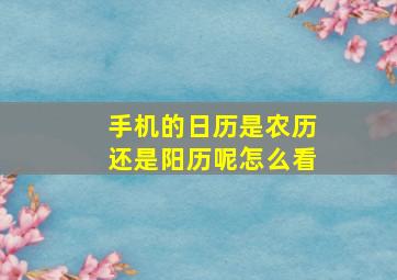 手机的日历是农历还是阳历呢怎么看