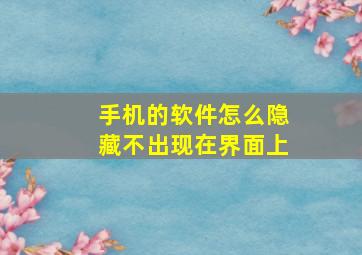 手机的软件怎么隐藏不出现在界面上