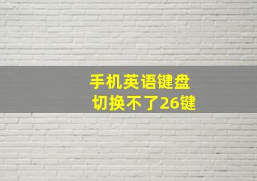 手机英语键盘切换不了26键