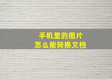 手机里的图片怎么能转换文档