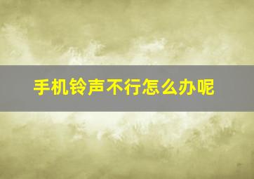 手机铃声不行怎么办呢