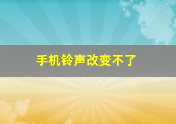 手机铃声改变不了