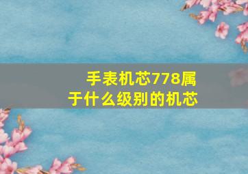 手表机芯778属于什么级别的机芯