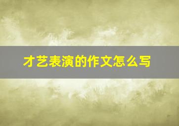 才艺表演的作文怎么写