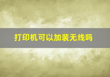 打印机可以加装无线吗