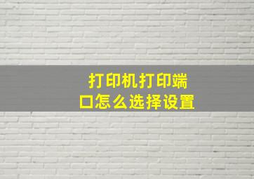 打印机打印端口怎么选择设置