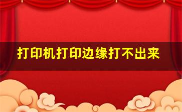 打印机打印边缘打不出来