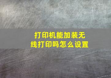 打印机能加装无线打印吗怎么设置