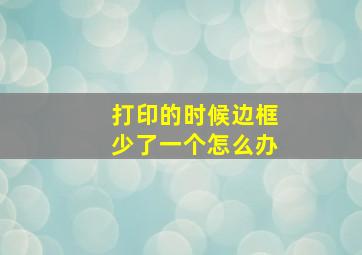 打印的时候边框少了一个怎么办