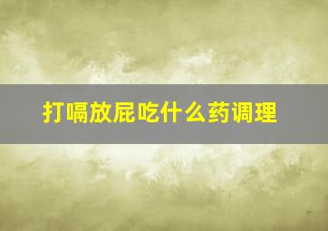 打嗝放屁吃什么药调理