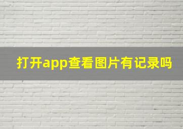 打开app查看图片有记录吗