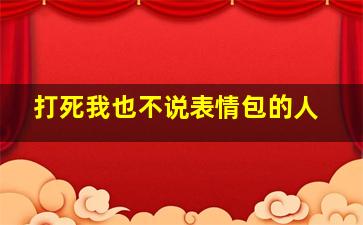 打死我也不说表情包的人