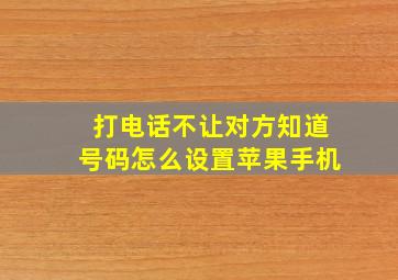 打电话不让对方知道号码怎么设置苹果手机