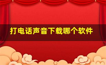 打电话声音下载哪个软件