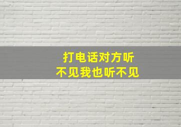 打电话对方听不见我也听不见