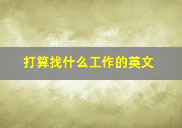 打算找什么工作的英文