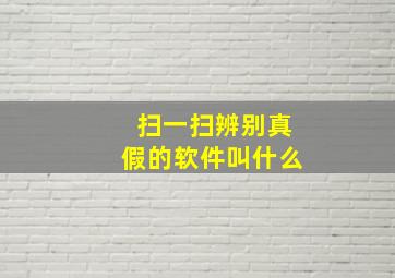 扫一扫辨别真假的软件叫什么