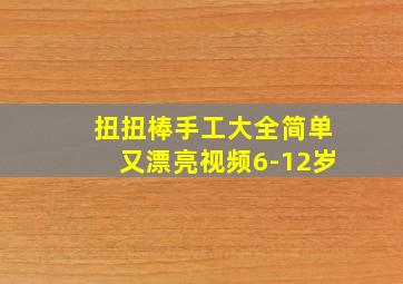 扭扭棒手工大全简单又漂亮视频6-12岁