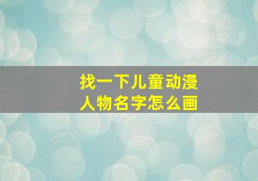 找一下儿童动漫人物名字怎么画