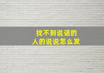 找不到说话的人的说说怎么发