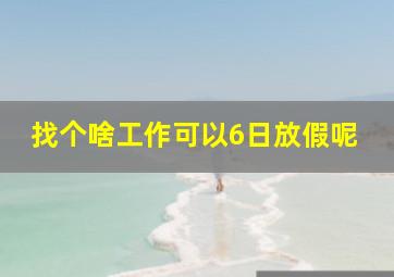 找个啥工作可以6日放假呢