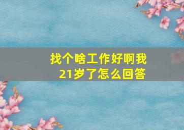 找个啥工作好啊我21岁了怎么回答