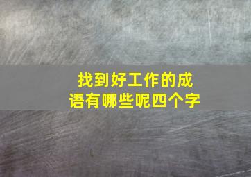 找到好工作的成语有哪些呢四个字