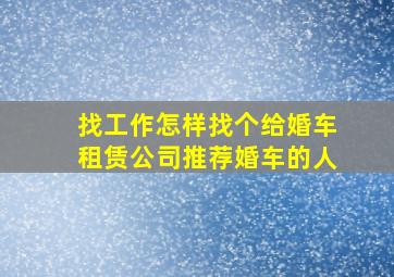 找工作怎样找个给婚车租赁公司推荐婚车的人