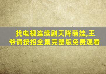 找电视连续剧天降萌娃,王爷请按招全集完整版免费观看