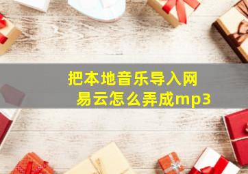 把本地音乐导入网易云怎么弄成mp3