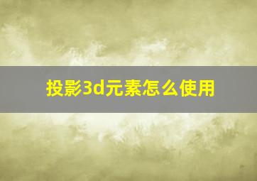 投影3d元素怎么使用