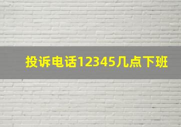 投诉电话12345几点下班