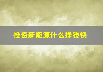 投资新能源什么挣钱快