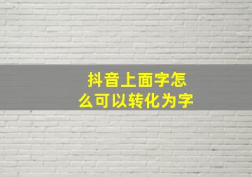 抖音上面字怎么可以转化为字