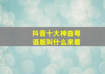 抖音十大神曲粤语版叫什么来着