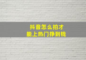 抖音怎么拍才能上热门挣到钱