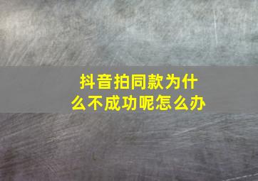 抖音拍同款为什么不成功呢怎么办