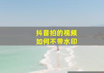 抖音拍的视频如何不带水印